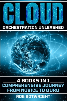 Cloud Orchestration Unleashed: Comprehensive Journey From Novice To Guru - Rob Botwright