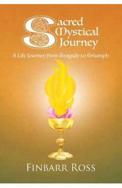Coperta cărții 'Sacred Mystical Journey: A Life Journey from Tragedy to Triumph - Finbarr Ross'