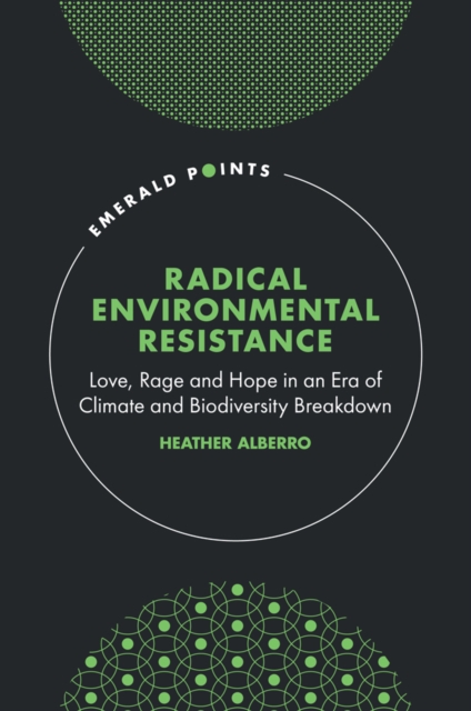 Radical Environmental Resistance: Love, Rage and Hope in an Era of Climate and Biodiversity Breakdown - Heather Alberro