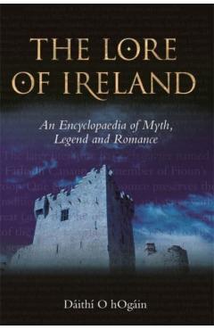 The Lore of Ireland: An Encyclopaedia of Myth, Legend and Romance - Dáithí Ó. Hógáin