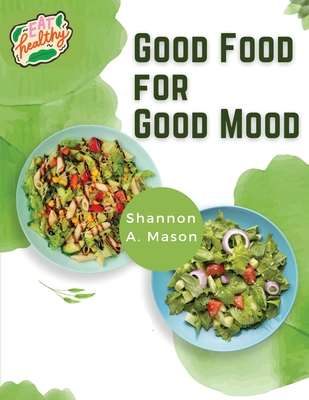 Good Food for Good Mood: Unlock the Power of Healthy Food to Think and Feel Well - Shannon A Mason