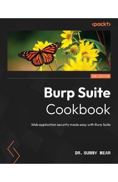 Coperta cărții 'Burp Suite Cookbook - Second Edition: Web application security made easy with Burp Suite - Sunny Wear'