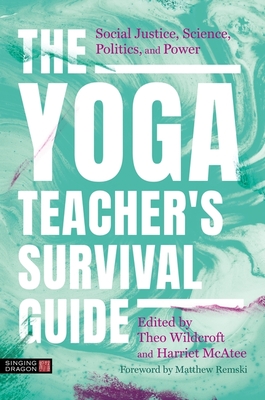 The Yoga Teacher's Survival Guide: Social Justice, Science, Politics, and Power - Matthew Remski