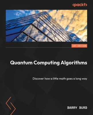 Quantum Computing Algorithms: Discover how a little math goes a long way - Barry Burd