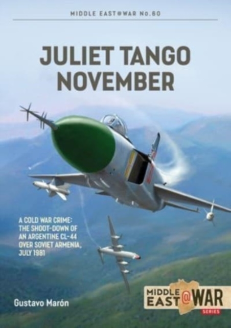 Juliet Tango November: A Cold War Crime: The Shoot-Down of an Argentine CL-44 Over Soviet Armenia, July 1981 - Gustavo Marn