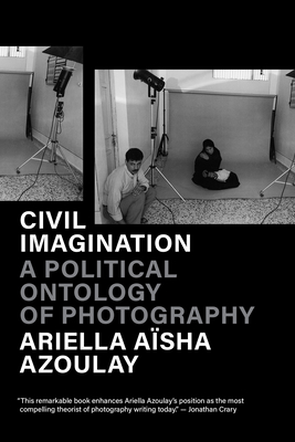 Civil Imagination: A Political Ontology of Photography - Ariella Aïsha Azoulay