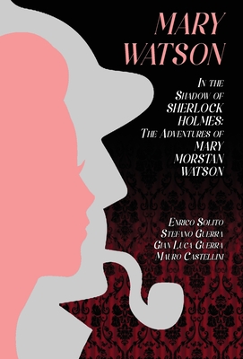 Mary Watson: In the Shadow of Sherlock Holmes - The Adventures of Mary Morstan Watson - Enrico Solito