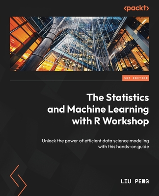 The Statistics and Machine Learning with R Workshop: Unlock the power of efficient data science modeling with this hands-on guide - Liu Peng