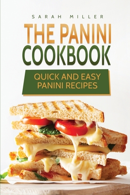 The Panini Cookbook: Quick and Easy Panini Recipes - Sarah Miller