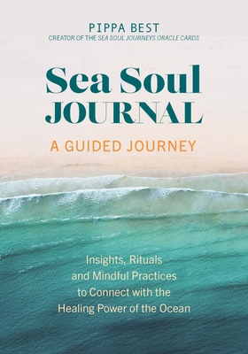 Sea Soul Journal - A Guided Journey: Insights, Rituals and Mindful Practices to Connect with the Healing Power of the Ocean - Pippa Best
