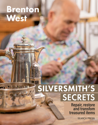Silversmith's Secrets: Repair, Restore and Transform Treasured Items - Brenton West