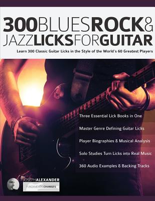 300 Blues, Rock and Jazz Licks for Guitar: Learn 300 Classic Guitar Licks In The Style Of The World's 60 Greatest Players - Joseph Alexander