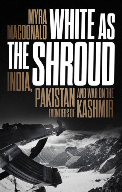 White as the Shroud: India, Pakistan and War on the Frontiers of Kashmir - Myra Macdonald