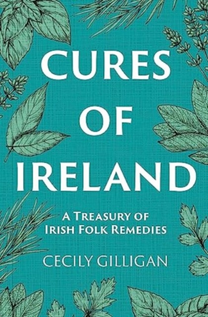 Cures of Ireland: A Treasury of Irish Folk Remedies - Cecily Gilligan