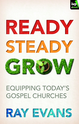 Ready Steady Grow: Equipping Today's Gospel Churches - Ray Evans