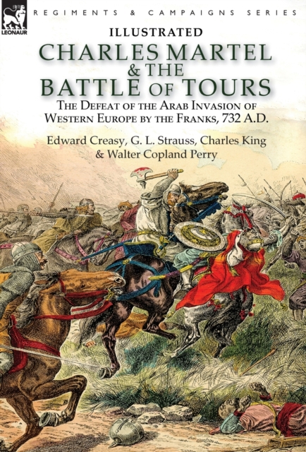 Charles Martel & the Battle of Tours: the Defeat of the Arab Invasion of Western Europe by the Franks, 732 A.D - Edward Creasy