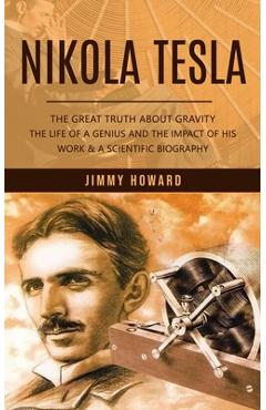 Coperta cărții 'Nikola Tesla: The Great Truth About Gravity (The Life of a Genius and the Impact of His Work & a Scientific Biography)'