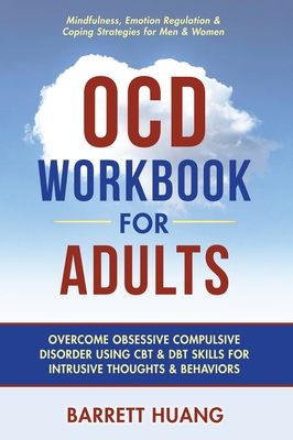 OCD Workbook for Adults: Overcome Obsessive Compulsive Disorder Using CBT & DBT Skills for Disruptive Thoughts & Behaviors Mindfulness, Emotion - Barrett Huang