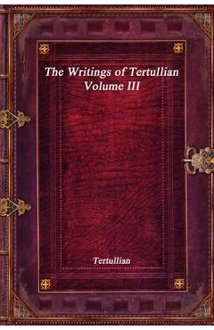 Coperta cărții 'The Writings of Tertullian - Volume III - Tertullian'