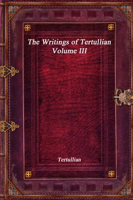 Coperta cărții 'The Writings of Tertullian - Volume III - Tertullian'