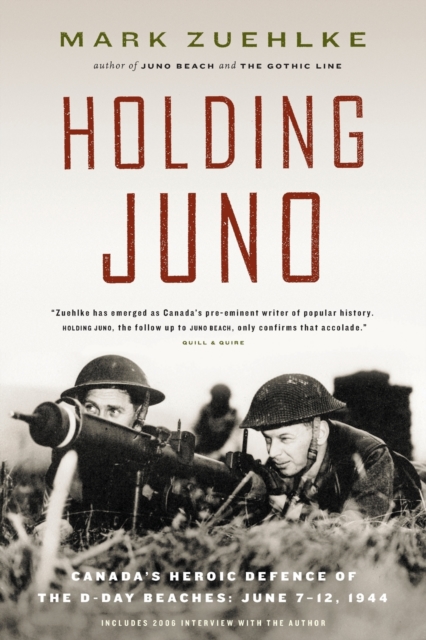 Holding Juno: Canada's Heroic Defence of the D-Day Beaches, June 7-12, 1944 - Mark Zuehlke