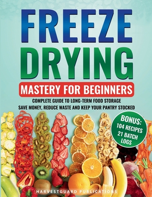 Freeze Drying Mastery for Beginners: Complete Guide to Long-Term Food Storage, Save Money, Reduce Waste and Keep Your Pantry Stocked - Harvestguard Publications