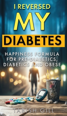 I Reversed My Diabetes: HAPPINESS Formula for Pre-Diabetics, Diabetics and Obese - Tabish Gill