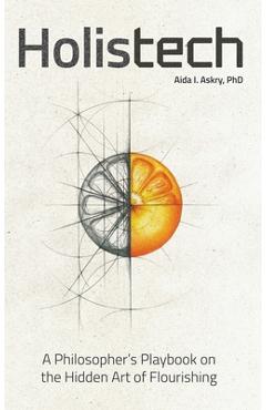 Coperta cărții 'Holistech: A Philosopher's Playbook on the Hidden Art of Flourishing - Aida I. Askry'