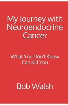 Poza produsului My Journey with Neuroendocrine Cancer: What You Don't Know Can Kill You - Bob Walsh