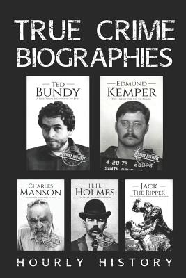 True Crime Biographies: Ted Bundy, Edmund Kemper, H. H. Holmes, Charles Manson, Jack the Ripper - Hourly History