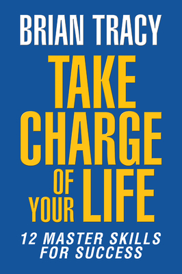 Take Charge of Your Life: The 12 Master Skills for Success - Brian Tracy
