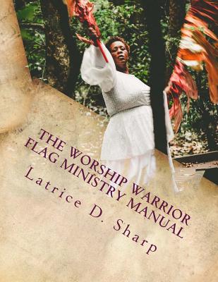 The Worship Warrior: Flag Ministry Training Manual - Latrice D. Sharp