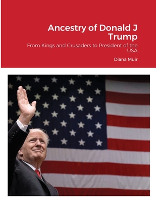Ancestry of Donald Trump: From Kings and Crusaders to President of the USA - Diana Muir