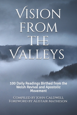 Vision from the Valleys: 100 Daily Devotions Birthed out of the Welsh Revival and Apostolic Movement - John Caldwell