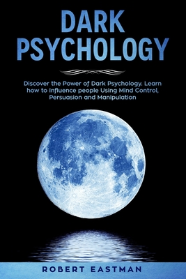 Coperta cărții 'Dark Psychology: Discover the Power of Dark Psychology. Learn how to Influence people Using Mind Control, Persuasion'