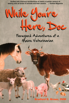 While You're Here, Doc: Farmyard Adventures of a Maine Veterinarian - Bradford B. Brown