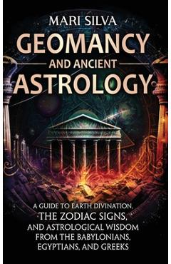 Coperta cărții 'Geomancy and Ancient Astrology: A Guide to Earth Divination, the Zodiac Signs, and Astrological Wisdom from the'
