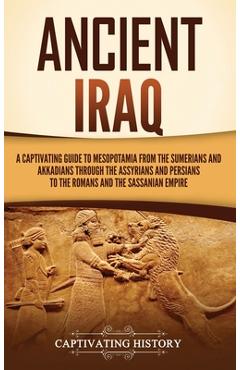 Coperta cărții 'Ancient Iraq: A Captivating Guide to Mesopotamia from the Sumerians and Akkadians through the Assyrians and Persians to'