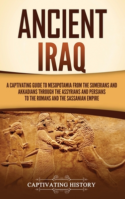 Coperta cărții 'Ancient Iraq: A Captivating Guide to Mesopotamia from the Sumerians and Akkadians through the Assyrians and Persians to'
