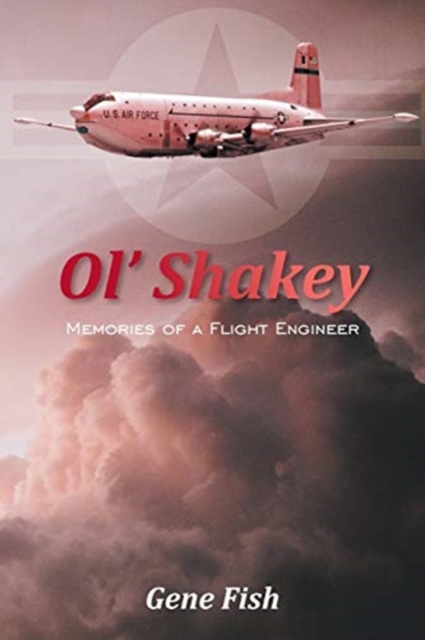 Ol' Shakey: Memories of a Flight Engineer - Gene Fish