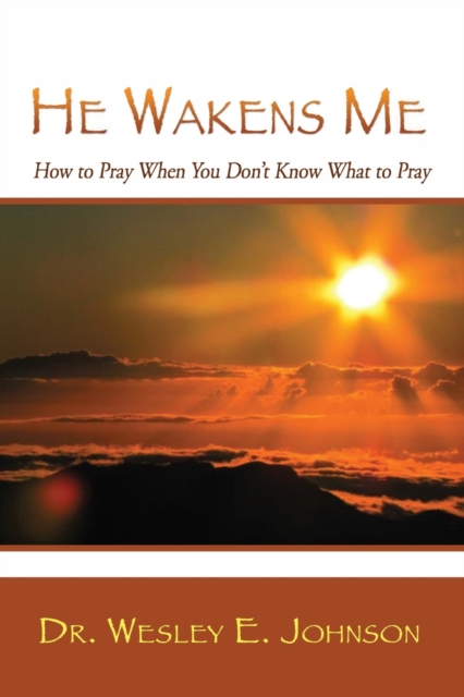 He Wakens Me: How to Pray When You Don't Know What to Pray - Wesley E. Johnson