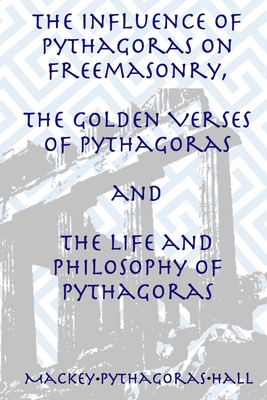 The Influence of Pythagoras on Freemasonry, The Golden Verses of Pythagoras and The Life and Philosophy of Pythagoras - Manly P. Hall