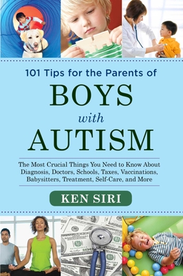 101 Tips for the Parents of Boys with Autism: The Most Crucial Things You Need to Know about Diagnosis, Doctors, Schools, Taxes, Vaccinations, Babysit - Ken Siri