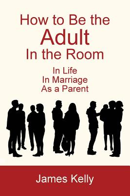 How to Be the Adult in the Room - James Kelly