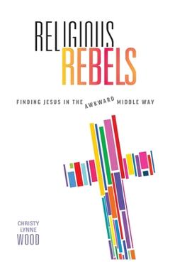 Poza produsului Religious Rebels: Finding Jesus in the Awkward Middle Way - Christy Lynne Wood