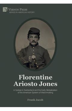 Coperta cărții 'Florentine Ariosto Jones: A Yankee in Switzerland and the Early Globalization of the American System of Watchmaking'