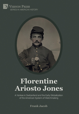Coperta cărții 'Florentine Ariosto Jones: A Yankee in Switzerland and the Early Globalization of the American System of Watchmaking'
