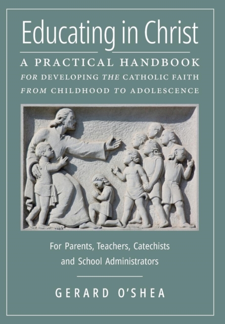 Educating in Christ: A Practical Handbook for Developing the Catholic Faith from Childhood to Adolescence -- For Parents, Teachers, Catechi - Gerard O'shea