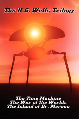 The H.G. Wells Trilogy: The Time Machine The, War of the Worlds, and the Island of Dr. Moreau - H. G. Wells