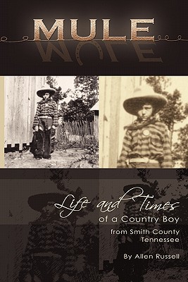 Mule: True Life Tall Tales About The Life And Times Of A Country Boy From Smith County, Tennessee - Allen Russell